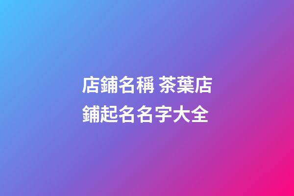 店鋪名稱 茶葉店鋪起名名字大全